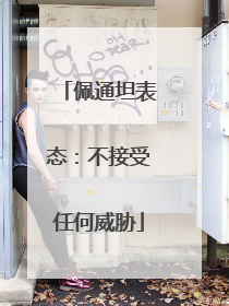 佩通坦表态：不接受任何威胁