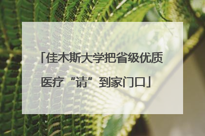 佳木斯大学把省级优质医疗“请”到家门口
