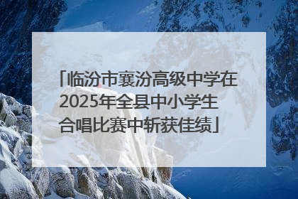 临汾市襄汾高级中学在2025年全县中小学生合唱比赛中斩获佳绩