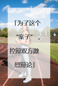 为了这个“案子”，控辩双方激烈辩论