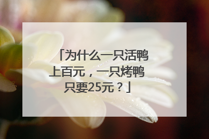 为什么一只活鸭上百元，一只烤鸭只要25元？