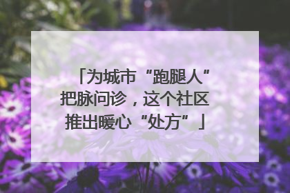 为城市“跑腿人”把脉问诊，这个社区推出暖心“处方”