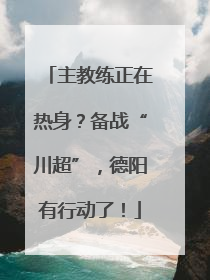 主教练正在热身？备战“川超”，德阳有行动了！