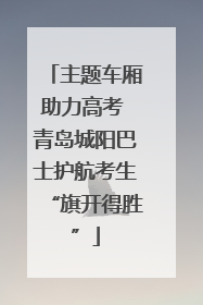 主题车厢助力高考 青岛城阳巴士护航考生“旗开得胜”