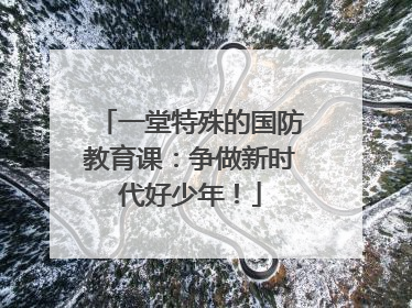 一堂特殊的国防教育课：争做新时代好少年！