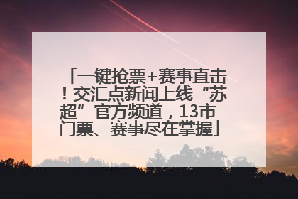 一键抢票+赛事直击！交汇点新闻上线“苏超”官方频道，13市门票、赛事尽在掌握