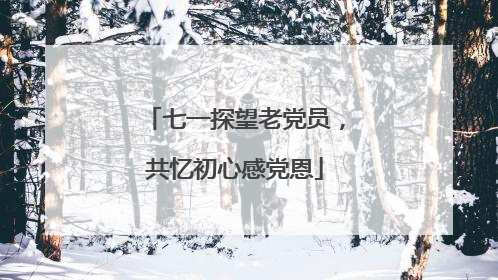七一探望老党员，共忆初心感党恩