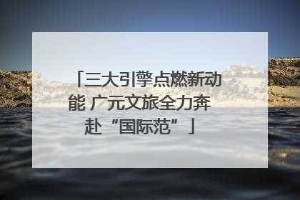 三大引擎点燃新动能 广元文旅全力奔赴“国际范”