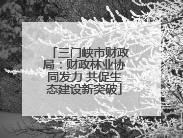 三门峡市财政局：财政林业协同发力 共促生态建设新突破