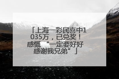 上海一彩民喜中1035万，已兑奖！感慨 “一定要好好感谢我兄弟”