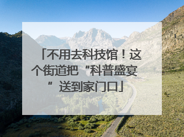 不用去科技馆！这个街道把“科普盛宴”送到家门口