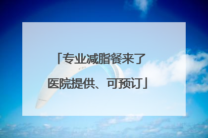 专业减脂餐来了 医院提供、可预订