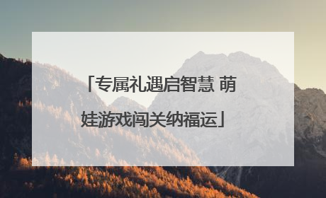 专属礼遇启智慧 萌娃游戏闯关纳福运
