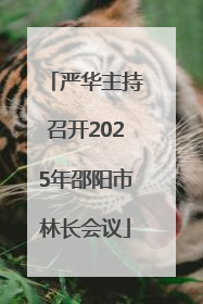 严华主持召开2025年邵阳市林长会议
