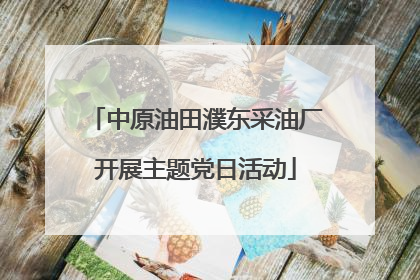 中原油田濮东采油厂开展主题党日活动