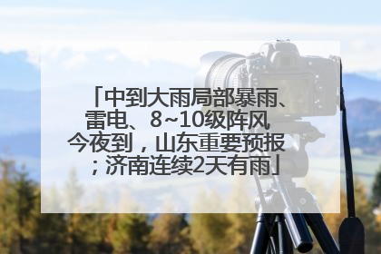 中到大雨局部暴雨、雷电、8~10级阵风今夜到，山东重要预报；济南连续2天有雨
