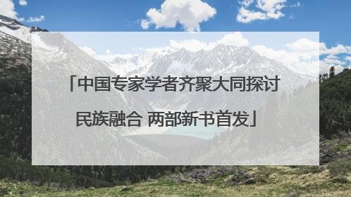 中国专家学者齐聚大同探讨民族融合 两部新书首发