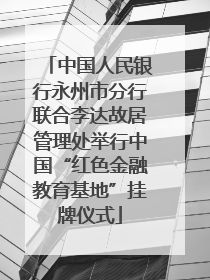 中国人民银行永州市分行联合李达故居管理处举行中国“红色金融教育基地”挂牌仪式