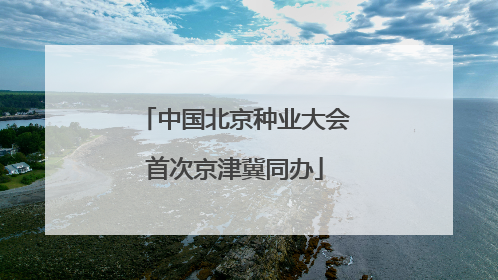中国北京种业大会首次京津冀同办