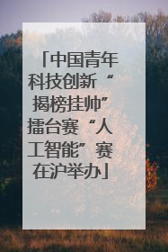 中国青年科技创新“揭榜挂帅”擂台赛“人工智能”赛在沪举办