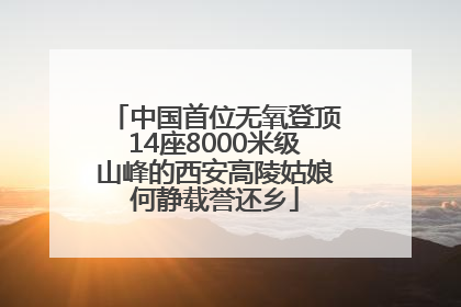 中国首位无氧登顶14座8000米级山峰的西安高陵姑娘何静载誉还乡