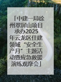 中建一局徐州翠屏山项目承办2025年云龙区住建领域“安全生产月”主题活动暨应急救援演练观摩会