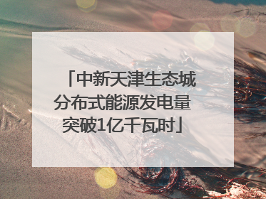 中新天津生态城分布式能源发电量突破1亿千瓦时