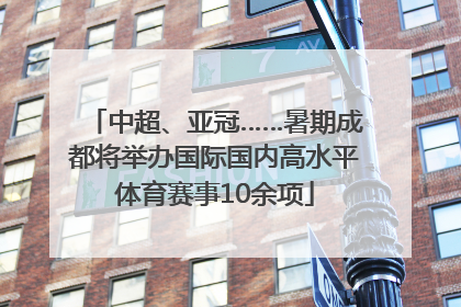中超、亚冠……暑期成都将举办国际国内高水平体育赛事10余项