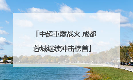 中超重燃战火 成都蓉城继续冲击榜首