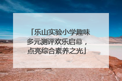 乐山实验小学趣味多元测评欢乐启幕，点亮综合素养之光