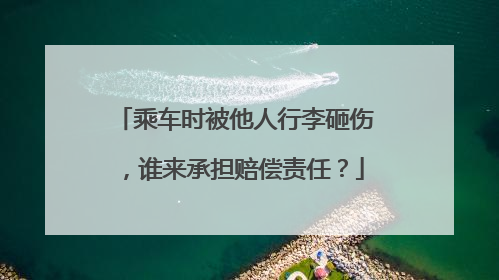 乘车时被他人行李砸伤，谁来承担赔偿责任？