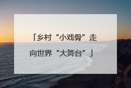 乡村“小戏骨”走向世界“大舞台”
