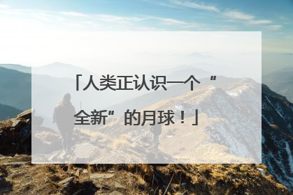 人类正认识一个“全新”的月球！