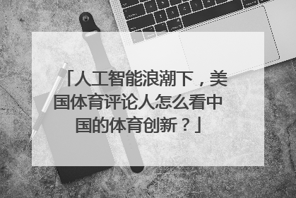 人工智能浪潮下，美国体育评论人怎么看中国的体育创新？
