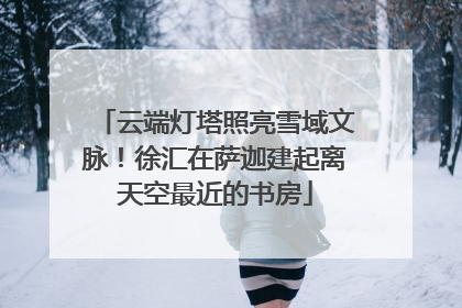 云端灯塔照亮雪域文脉！徐汇在萨迦建起离天空最近的书房
