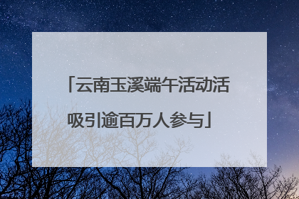 云南玉溪端午活动活吸引逾百万人参与