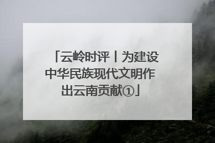 云岭时评丨为建设中华民族现代文明作出云南贡献①