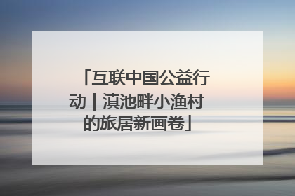 互联中国公益行动｜滇池畔小渔村的旅居新画卷