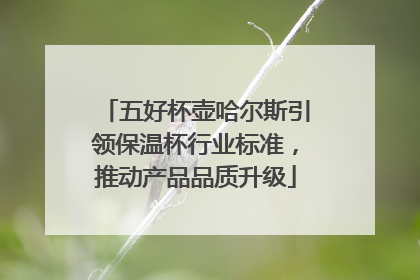 五好杯壶哈尔斯引领保温杯行业标准，推动产品品质升级