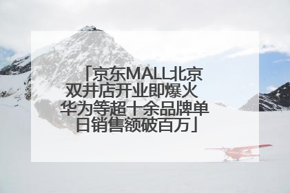 京东MALL北京双井店开业即爆火 华为等超十余品牌单日销售额破百万