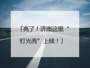 亮了！济南这里“灯光秀”上线！