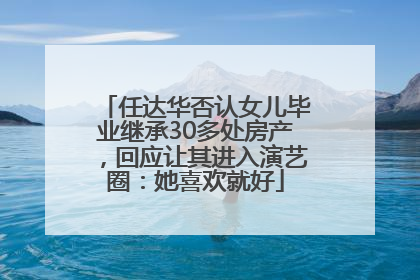 任达华否认女儿毕业继承30多处房产，回应让其进入演艺圈：她喜欢就好