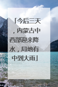 今后三天，内蒙古中西部迎来降水，局地有中到大雨