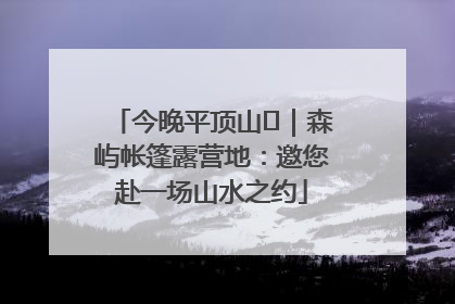 今晚平顶山⑫｜森屿帐篷露营地：邀您赴一场山水之约