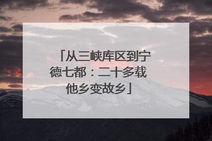从三峡库区到宁德七都：二十多载他乡变故乡