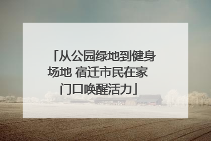 从公园绿地到健身场地 宿迁市民在家门口唤醒活力