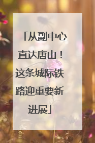 从副中心直达唐山！这条城际铁路迎重要新进展