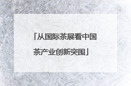 从国际茶展看中国茶产业创新突围