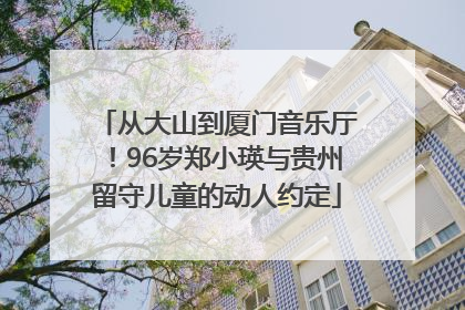 从大山到厦门音乐厅！96岁郑小瑛与贵州留守儿童的动人约定