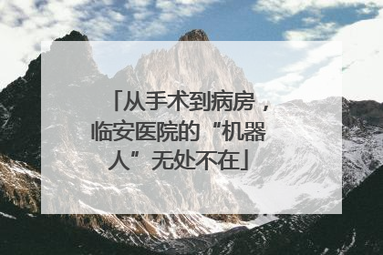 从手术到病房，临安医院的“机器人”无处不在